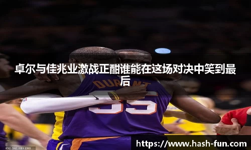 卓尔与佳兆业激战正酣谁能在这场对决中笑到最后